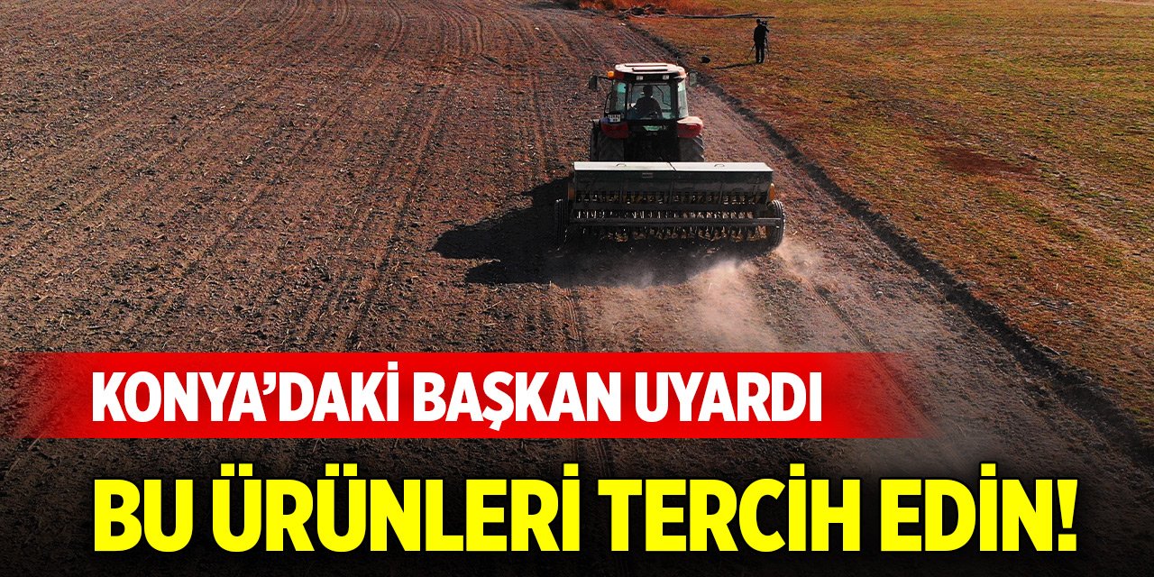 Konya'da çiftçilere uyarı! Bu ürünleri tercih edin
