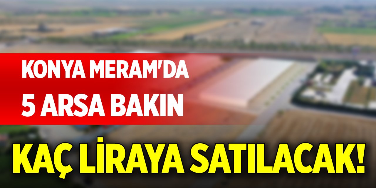 Konya Meram'da 5 arsa bakın kaç liraya satılacak!