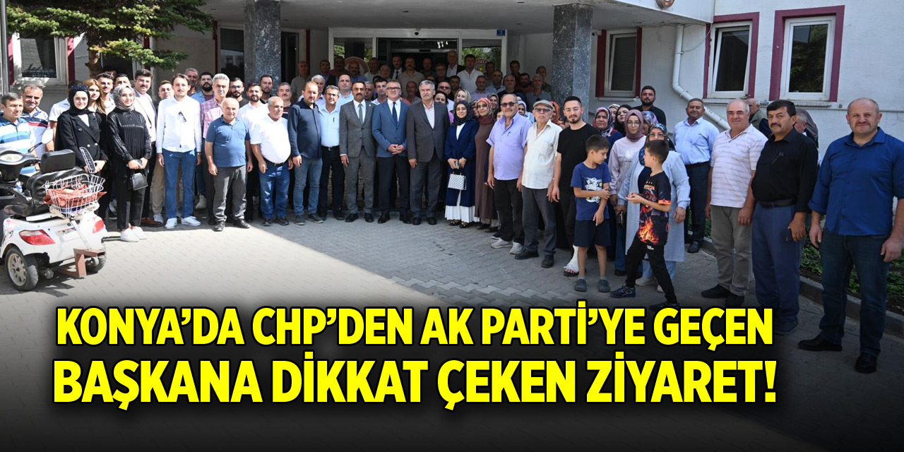 Konya'da CHP'den AK Parti'ye geçen başkana dikkat çeken ziyaret!