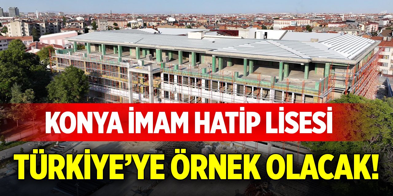 Konya İmam Hatip Lisesi, Türkiye’ye örnek olacak!