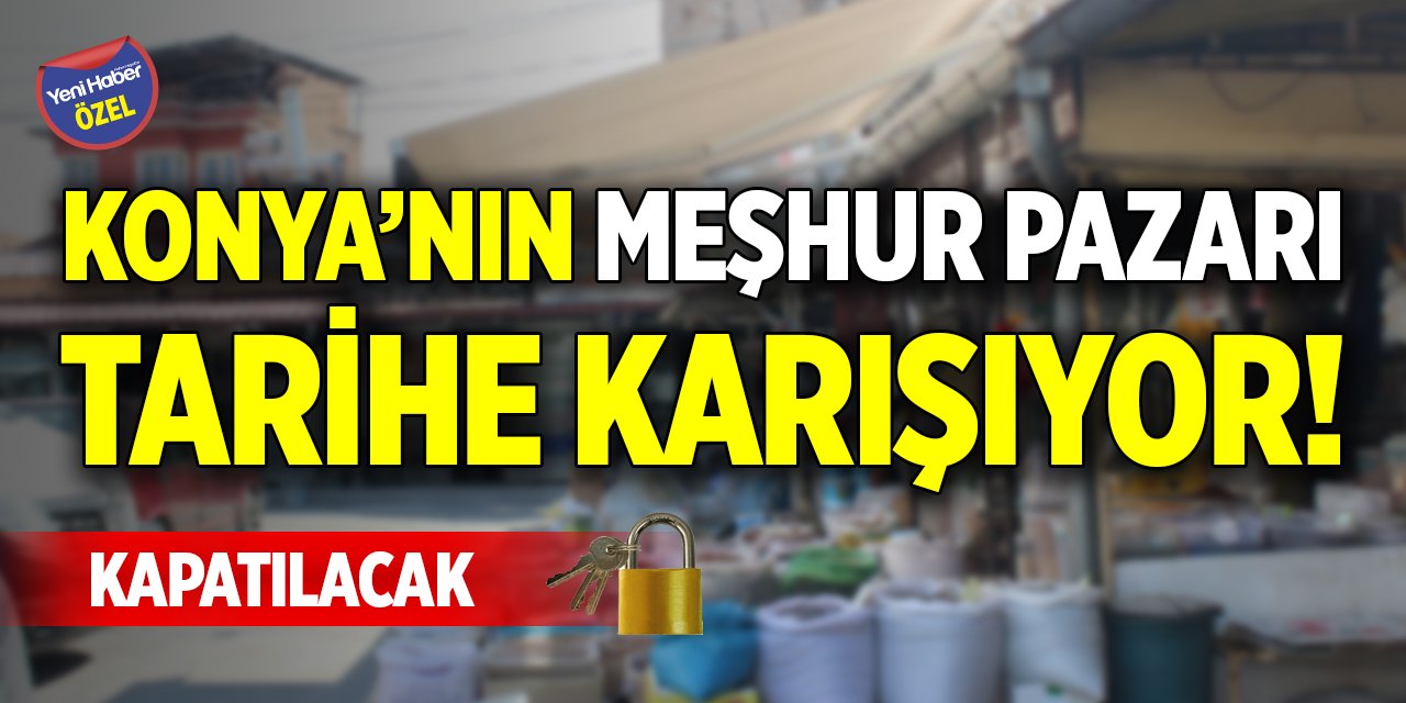 Konya’nın meşhur pazarı tarihe karışıyor! Kapatılacak