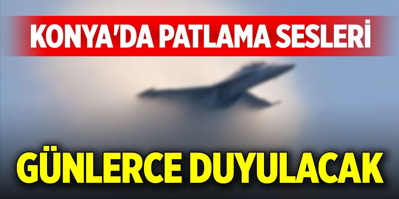 Konya'da patlama sesleri günlerce duyulacak