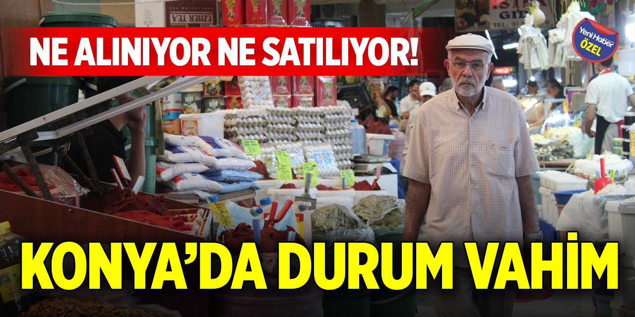 Ne alınıyor ne satılıyor! Konya’da durum vahim