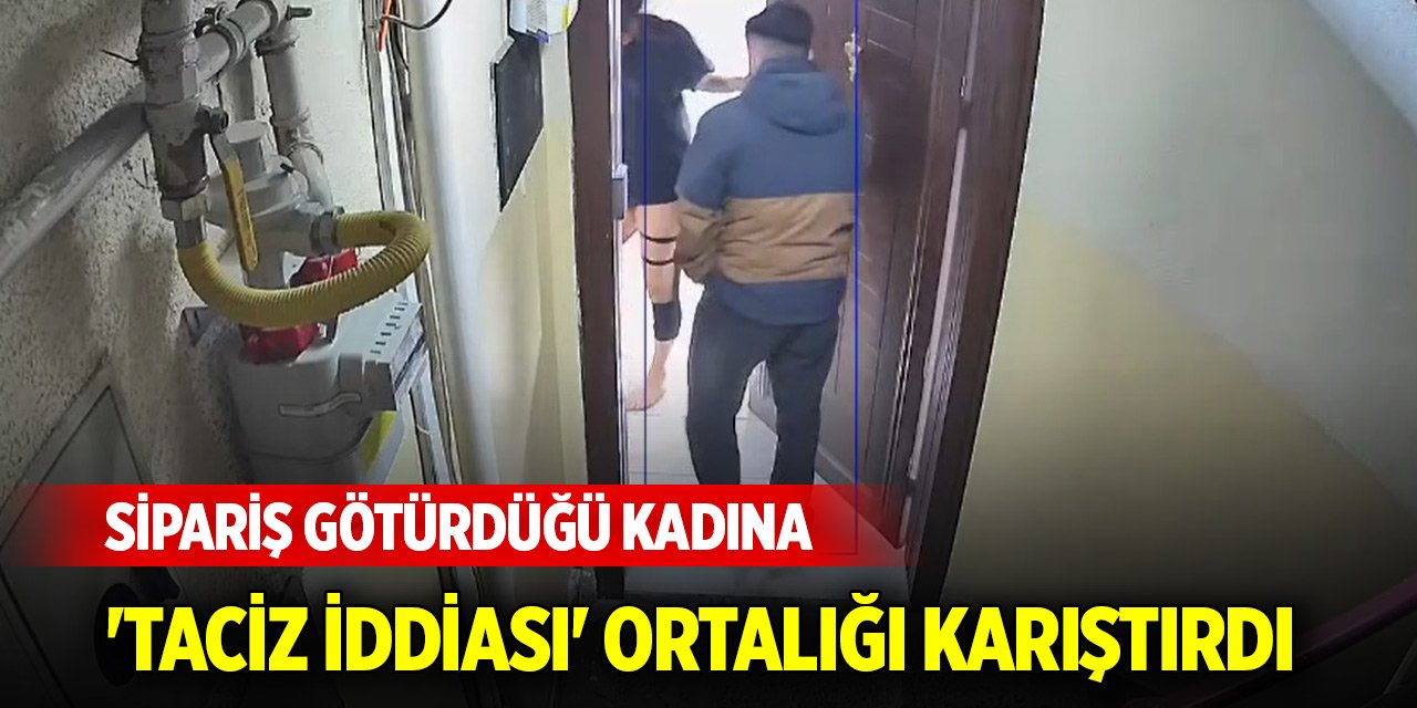 Sipariş götürdüğü kadına 'taciz iddiası' ortalığı karıştırdı