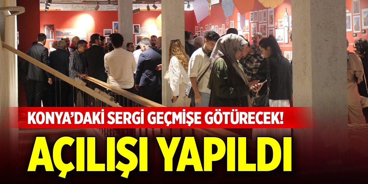 Konya’daki sergi geçmişe götürecek! Açılışı yapıldı