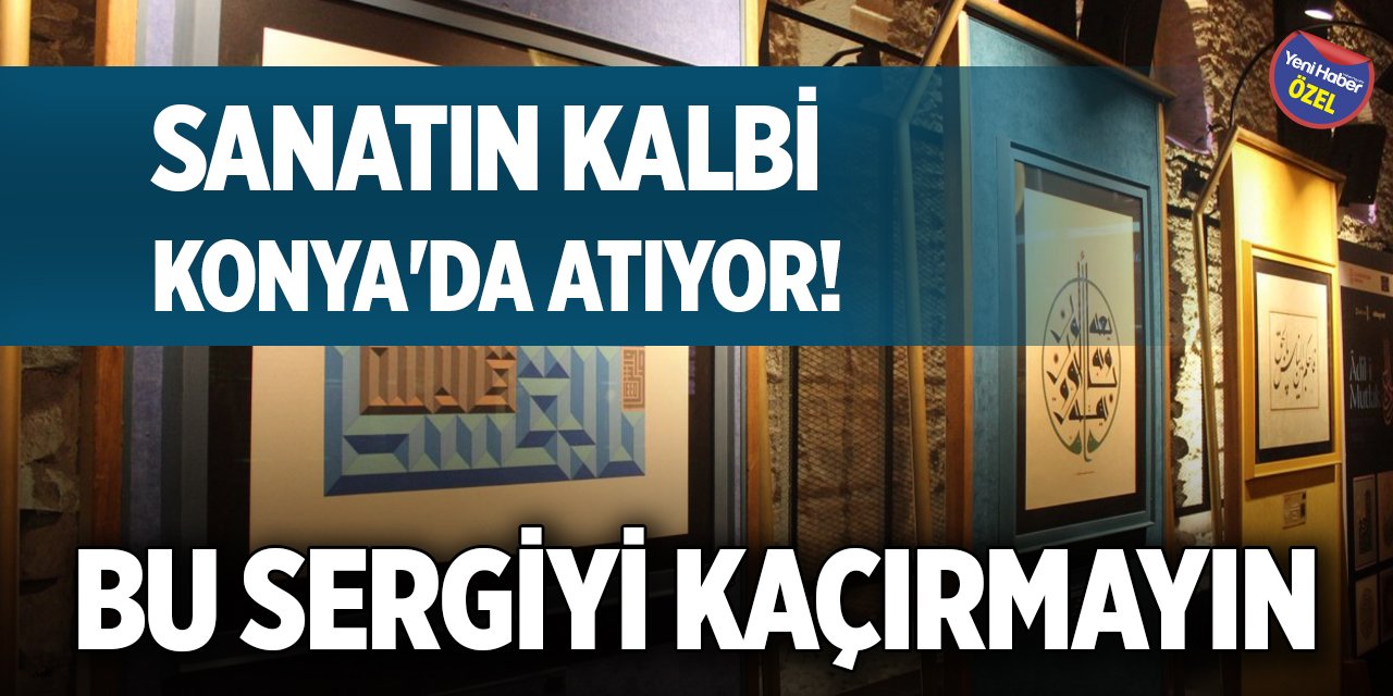 Sanatın kalbi Konya'da atıyor! Bu sergiyi kaçırmayın