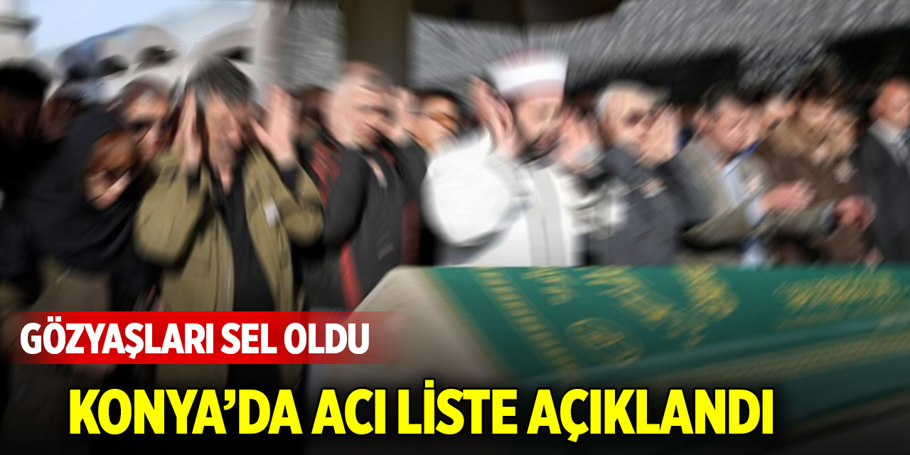 Konya'da acı liste açıklandı! Gözyaşları sel oldu