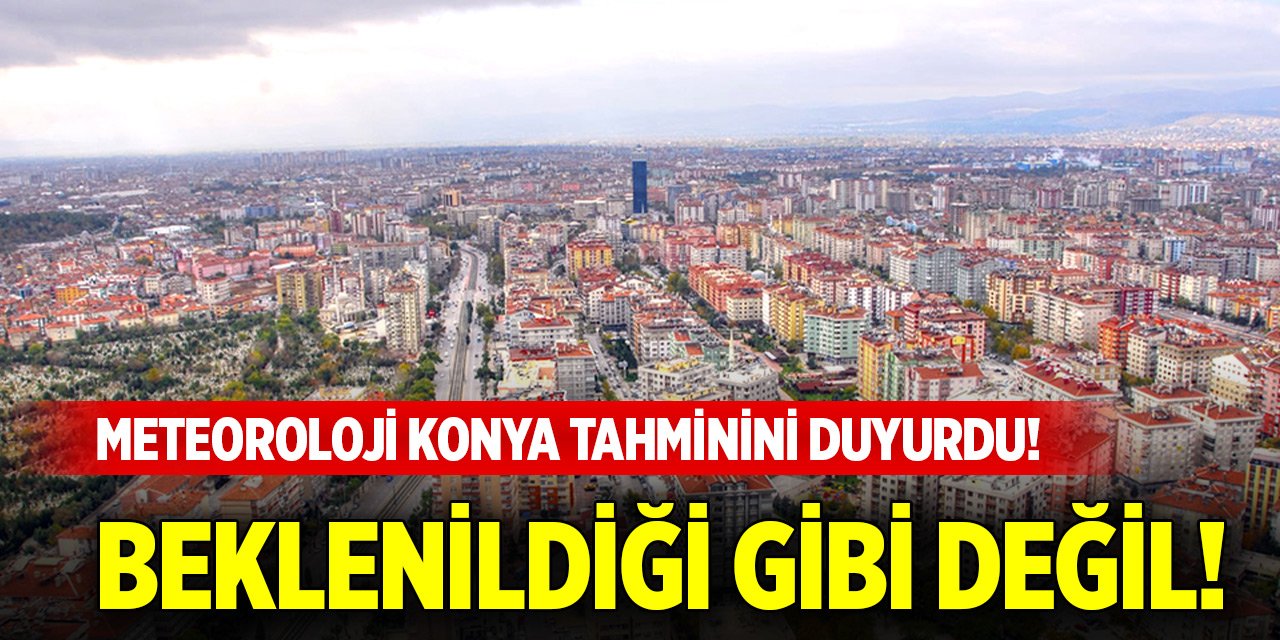 Meteoroloji Konya tahminini duyurdu! Beklenildiği gibi değil