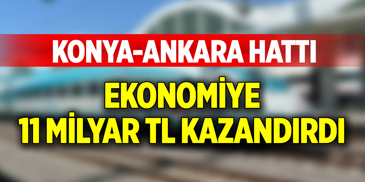 Konya-Ankara hattı ile ekonomi 11 milyar TL kazandı