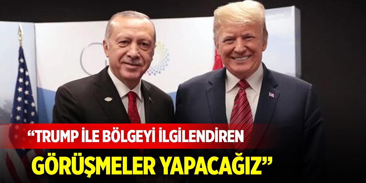 Cumhurbaşkanı Erdoğan: Trump ile bölgeyi ilgilendiren görüşmeler yapacağız