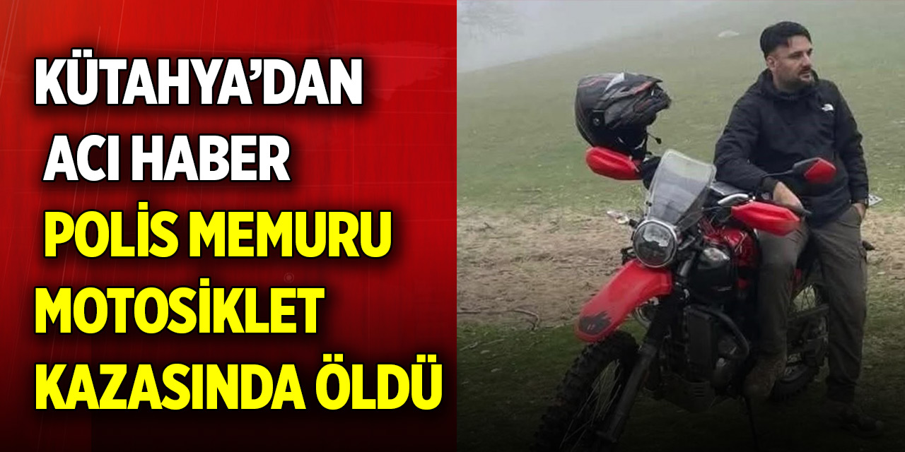 Kütahya’da polis memuru trafik kazasında hayatını kaybetti