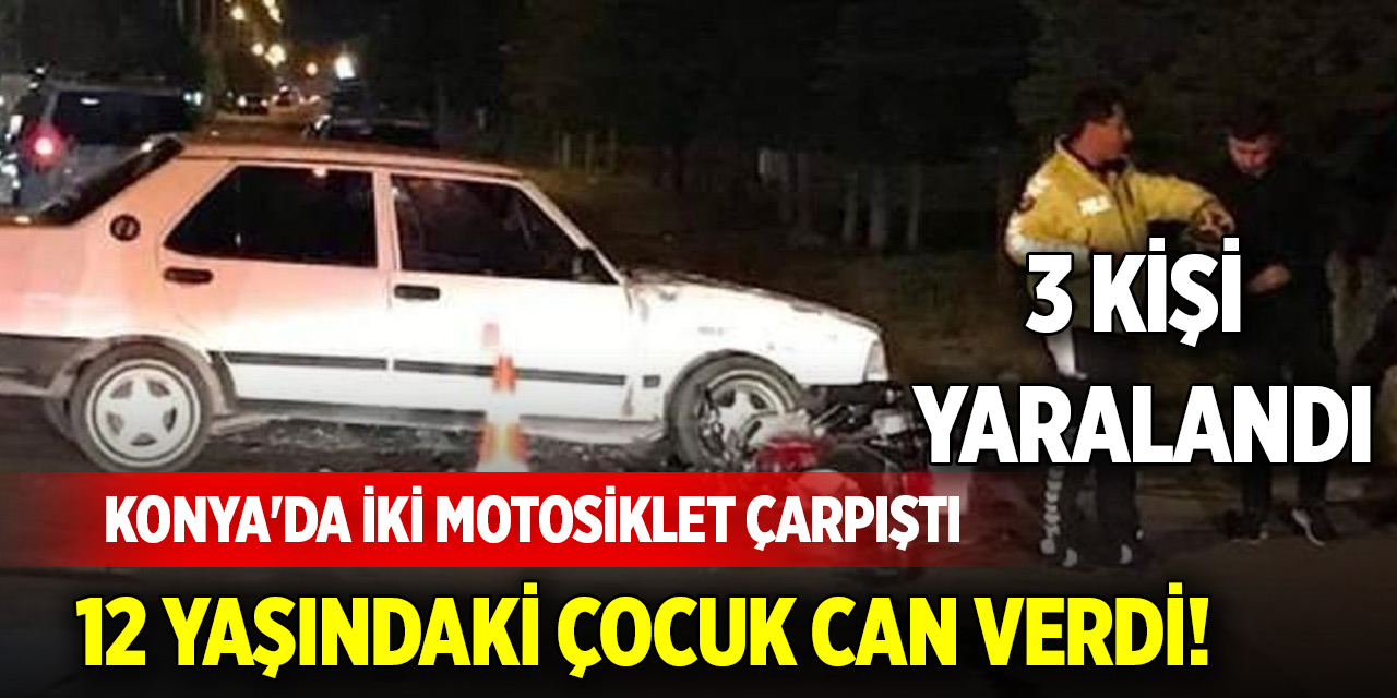 Konya'da iki motosiklet çarpıştı: 12 yaşındaki çocuk can verdi! 3 kişi yaralandı