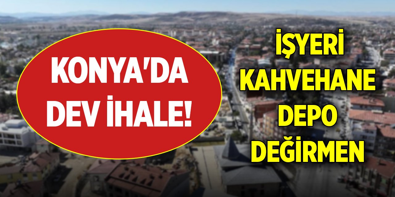 Konya'da dev ihale! İşyeri, kahvehane, depo, değirmen...
