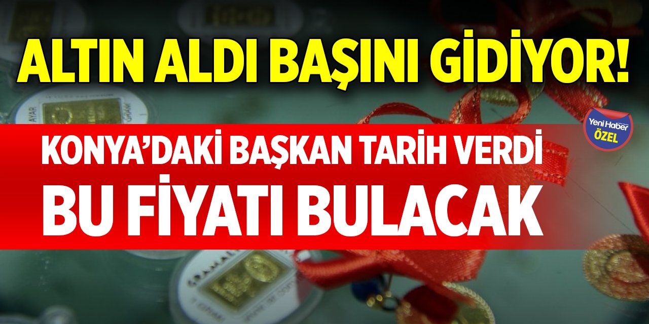 Altın aldı başını gidiyor! Konya’daki başkan tarih verdi, bu fiyatı bulacak