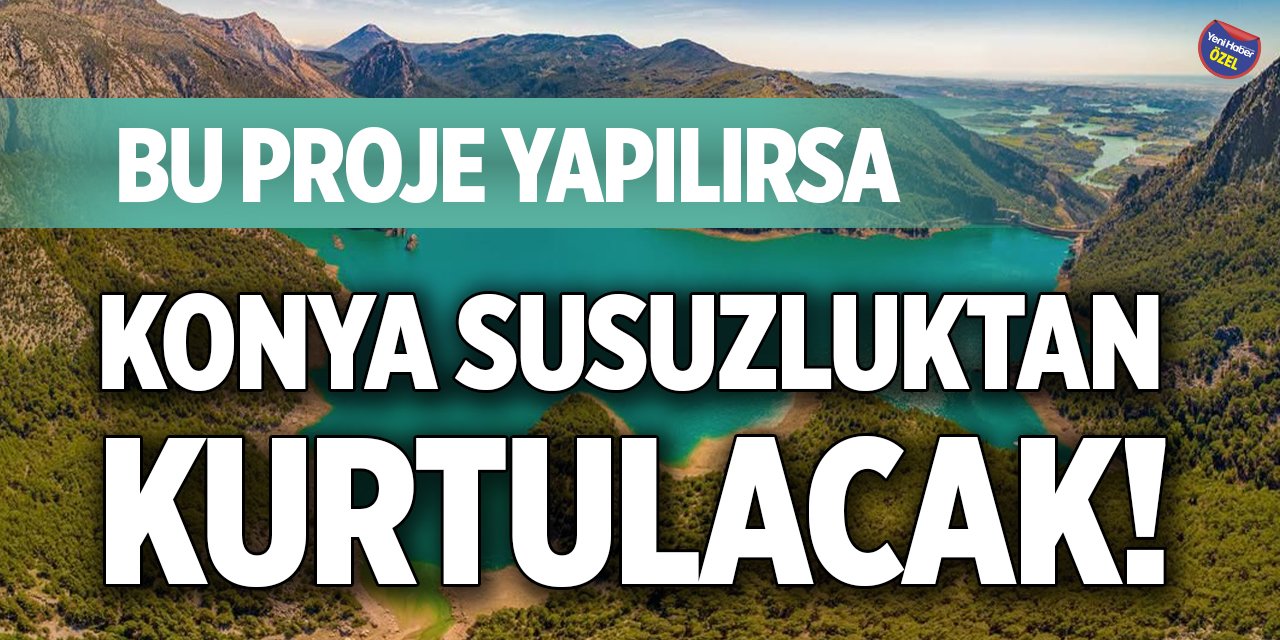 Bu proje yapılırsa Konya susuzluktan kurtulacak!