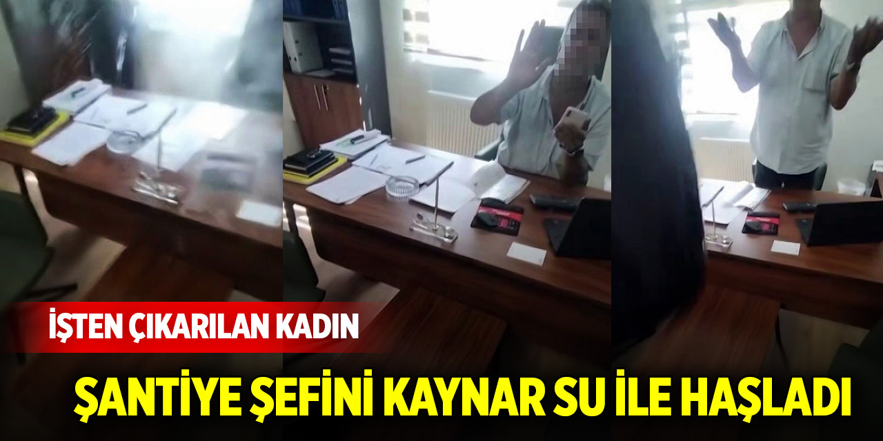 İşten çıkarılan kadın şantiye şefini kaynar su ile haşladı