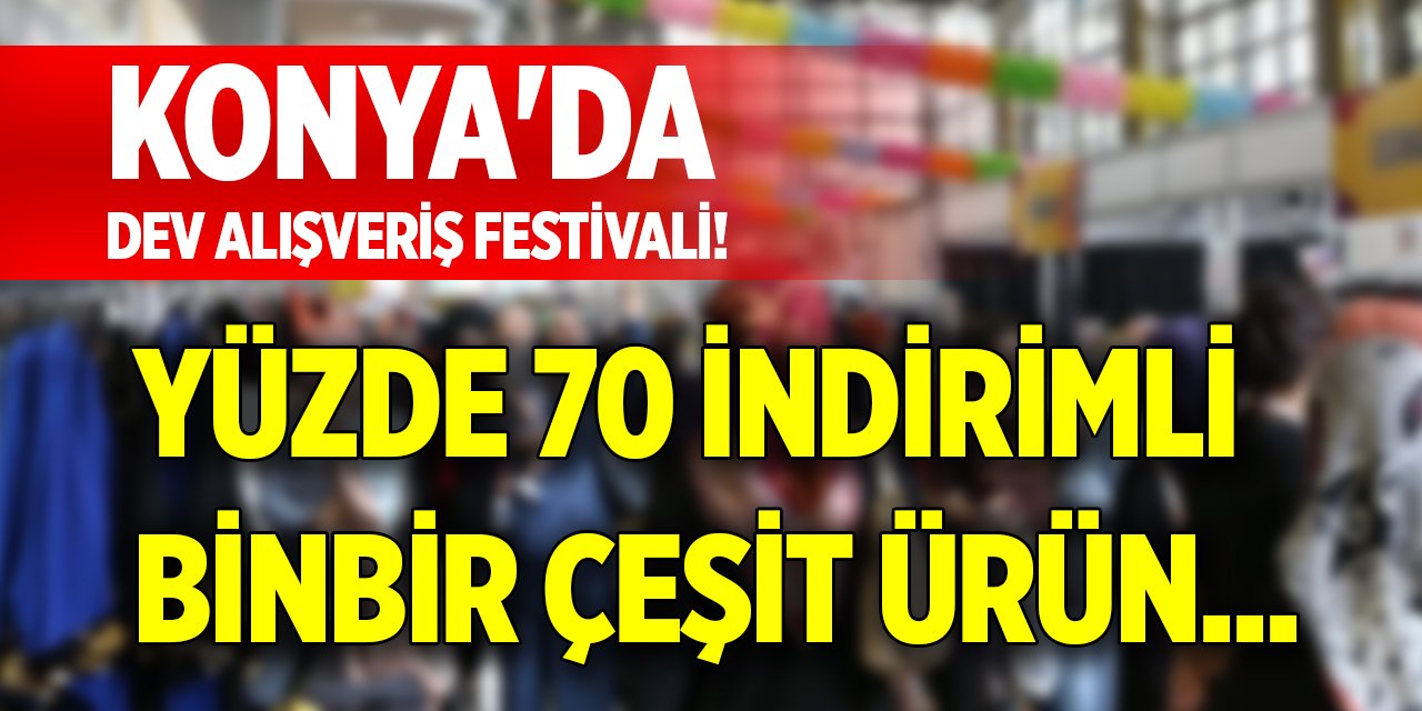Konya'da dev alışveriş festivali! Yüzde 70 indirimli binbir çeşit ürün...