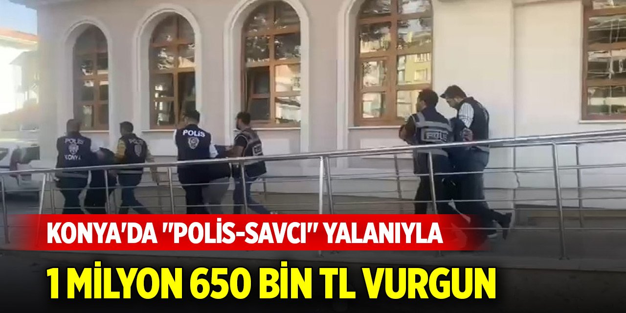Konya'da "polis-savcı" yalanıyla 1 milyon 650 bin TL vurgun
