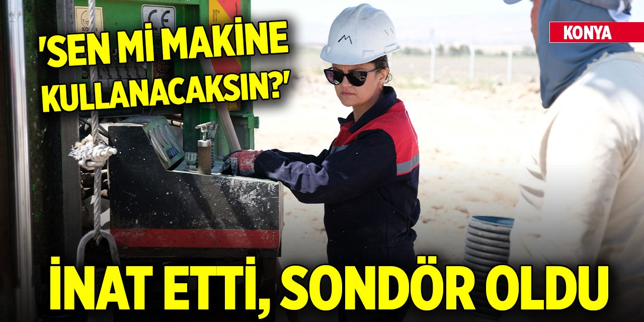 Konya'daki kadına 'Sen mi makine kullanacaksın' dediler, inat etti, sondör oldu