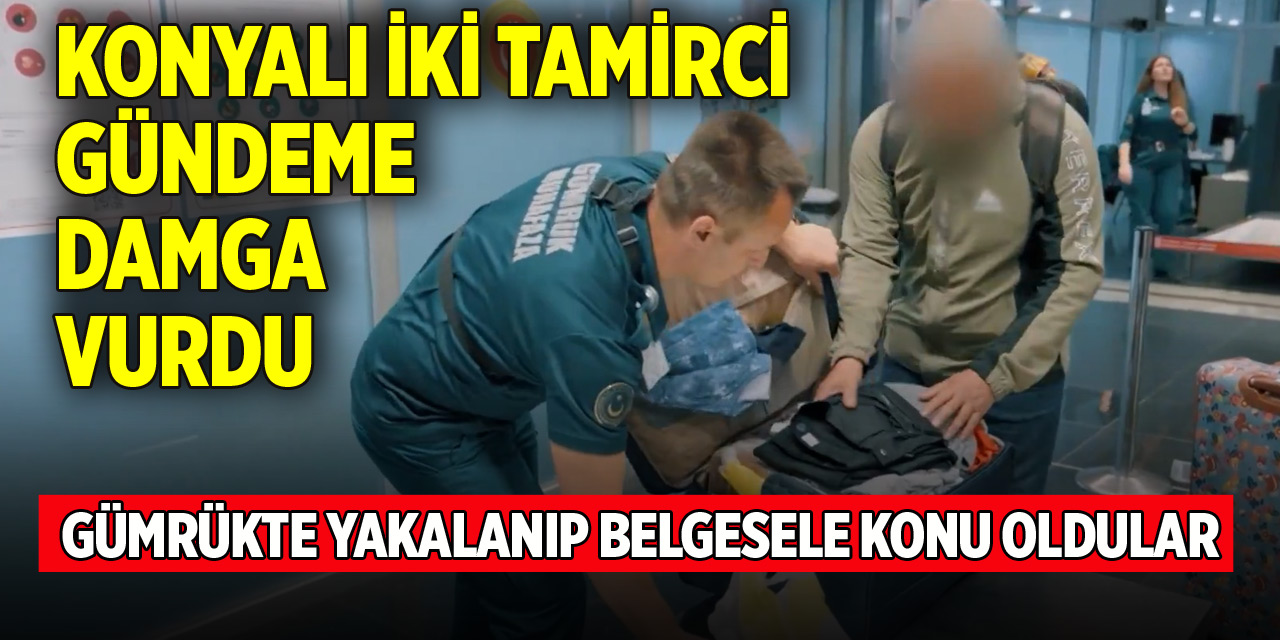 Konyalı iki tamirci gümrükte yakalanıp belgesele konu oldu