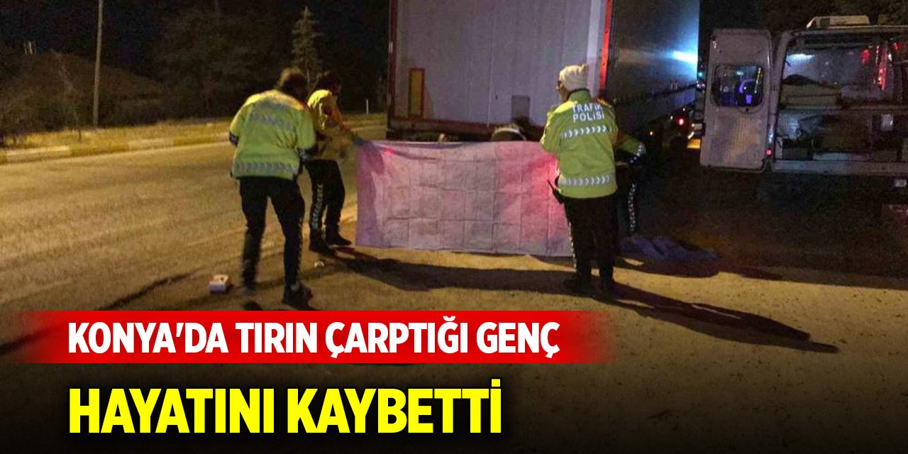 Konya'da tırın çarptığı genç hayatını kaybetti