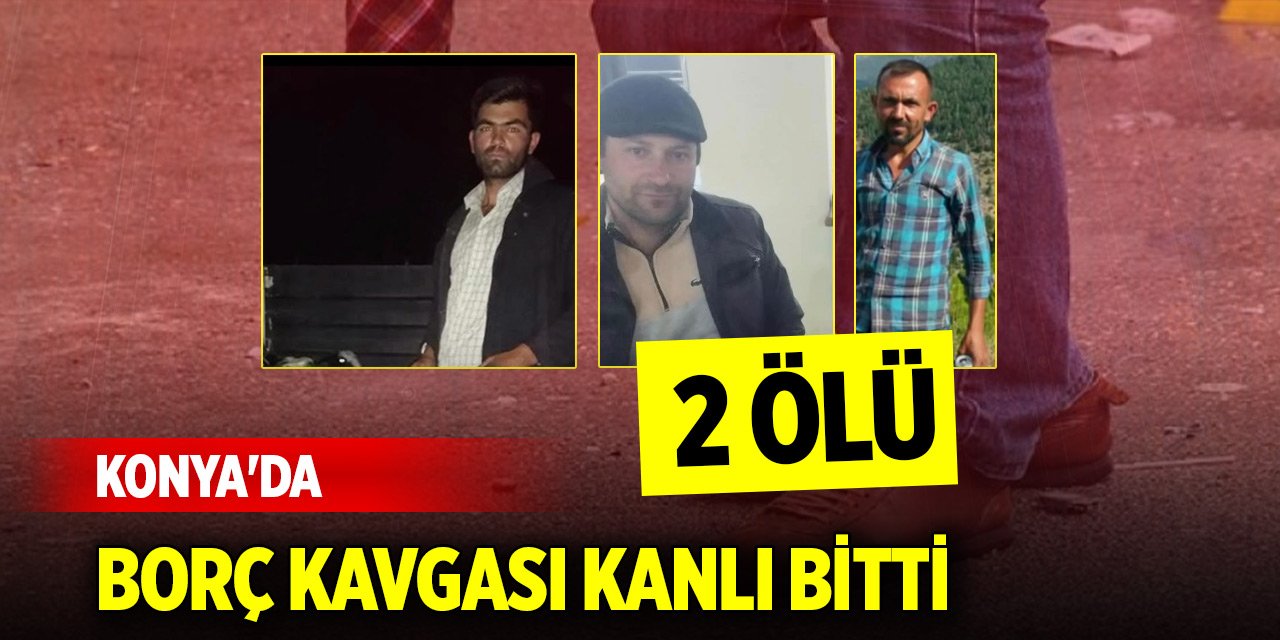 Konya'da borç kavgası kanlı bitti: 2 ölü