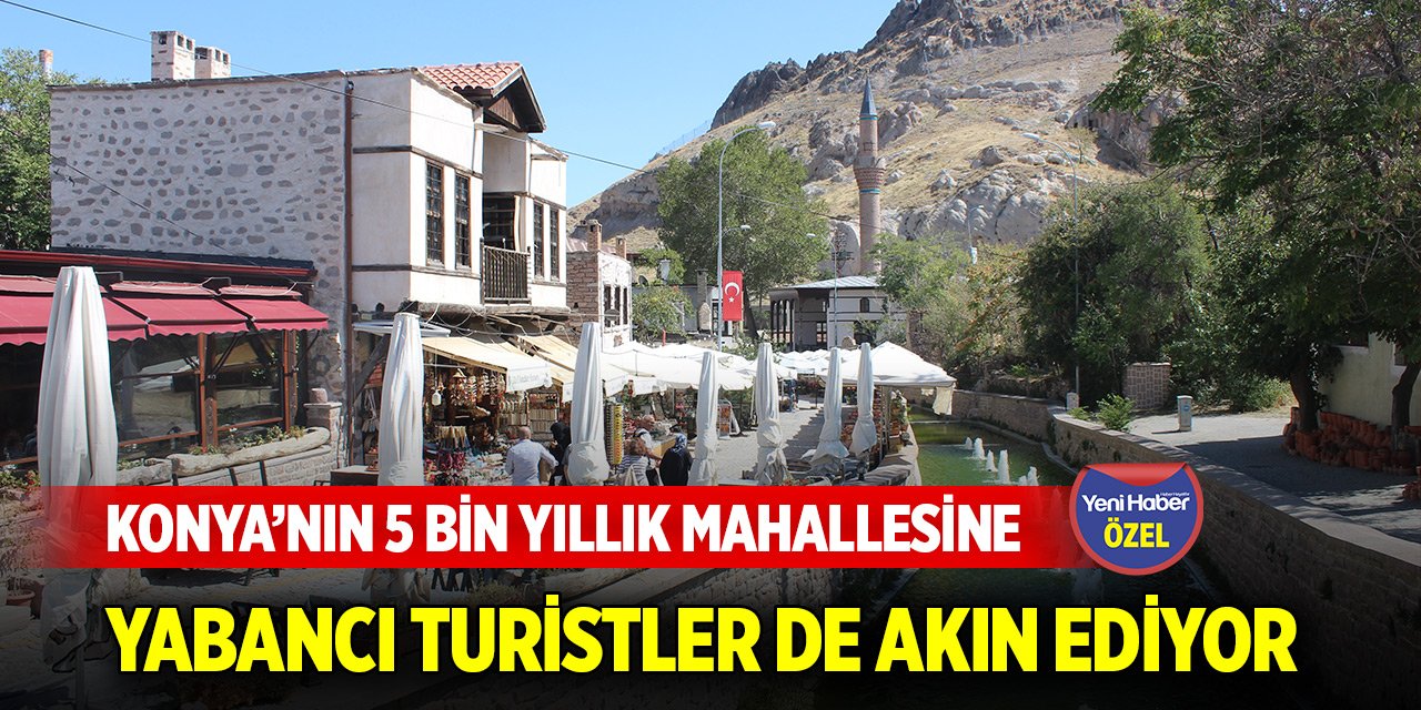 Konya’nın 5 bin yıllık mahallesine yabancı turistler de akın ediyor