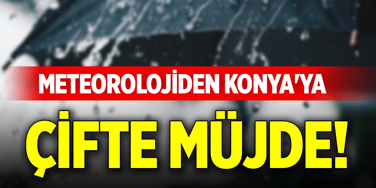 Meteorolojiden Konya'ya çifte müjde!