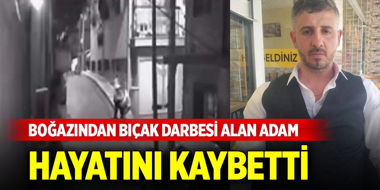 Boğazından bıçak darbesi alan adam hayatını kaybetti