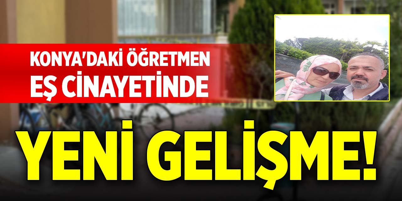 Konya'daki öğretmen eş cinayetinde yeni gelişme!