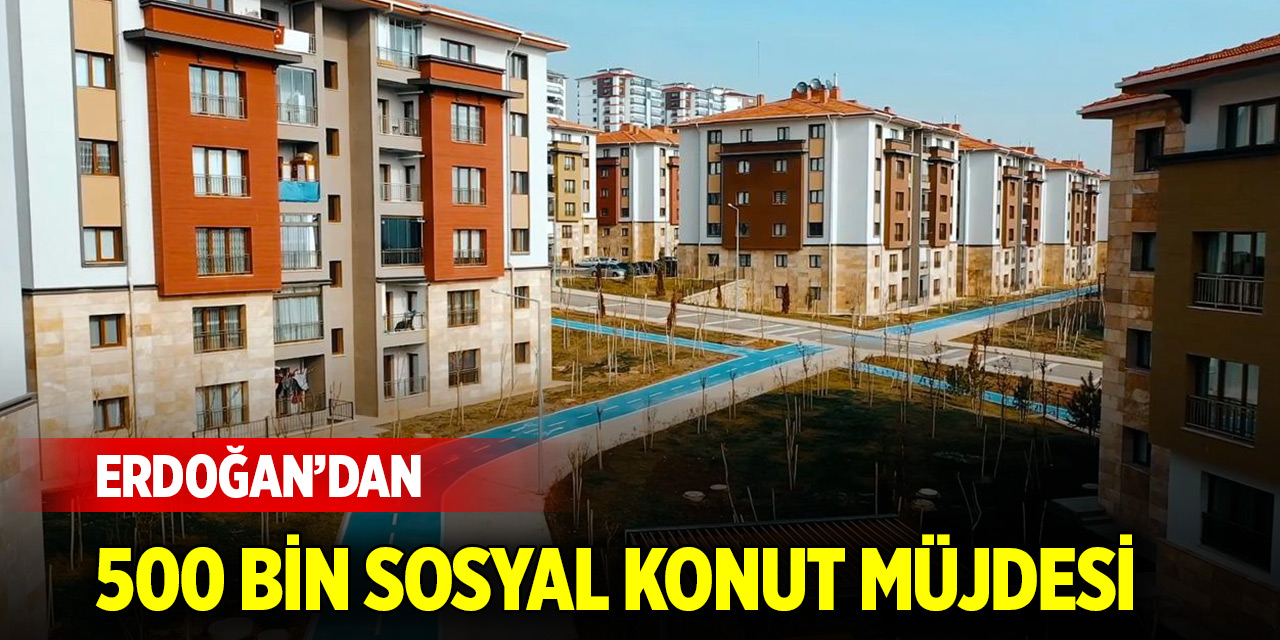 Cumhurbaşkanı Erdoğan'dan 500 bin sosyal konut müjdesi
