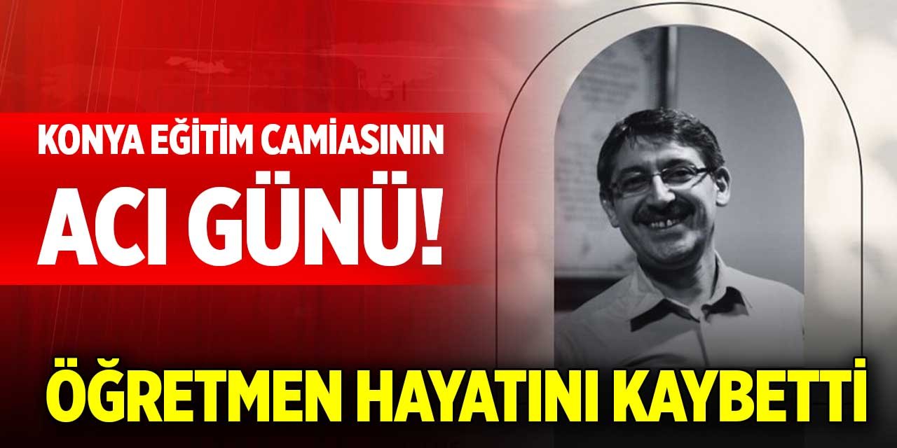 Konya eğitim camiasının acı günü! Öğretmen hayatını kaybetti, ölüm sebebi belli oldu