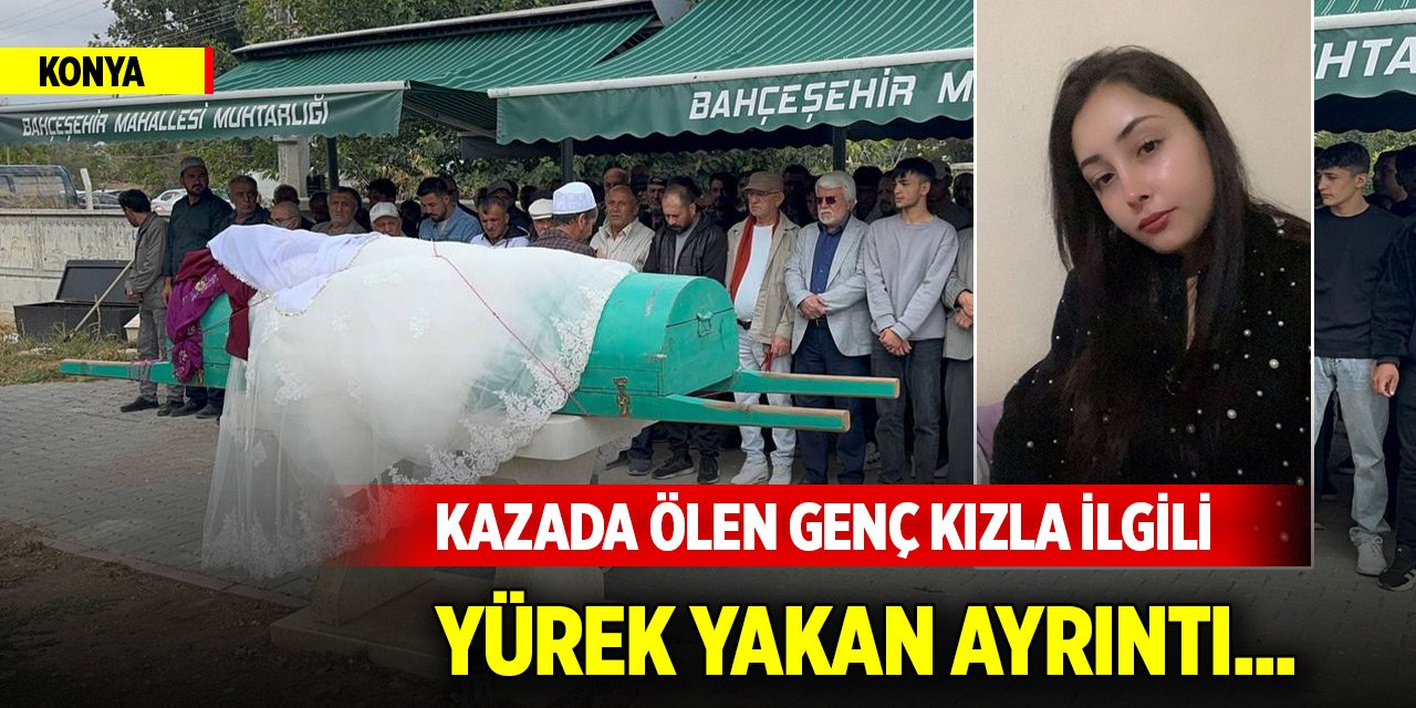 Konya'da kazada ölen genç kızla ilgili yürek yakan ayrıntı... Böyle uğurlandı
