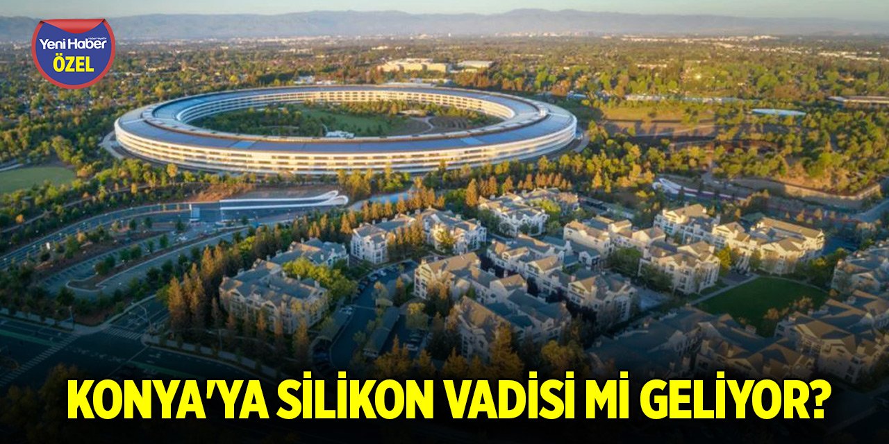 Konya'ya Silikon Vadisi mi geliyor? Proje gerçekleşirse teknolojinin kalbi burada atacak