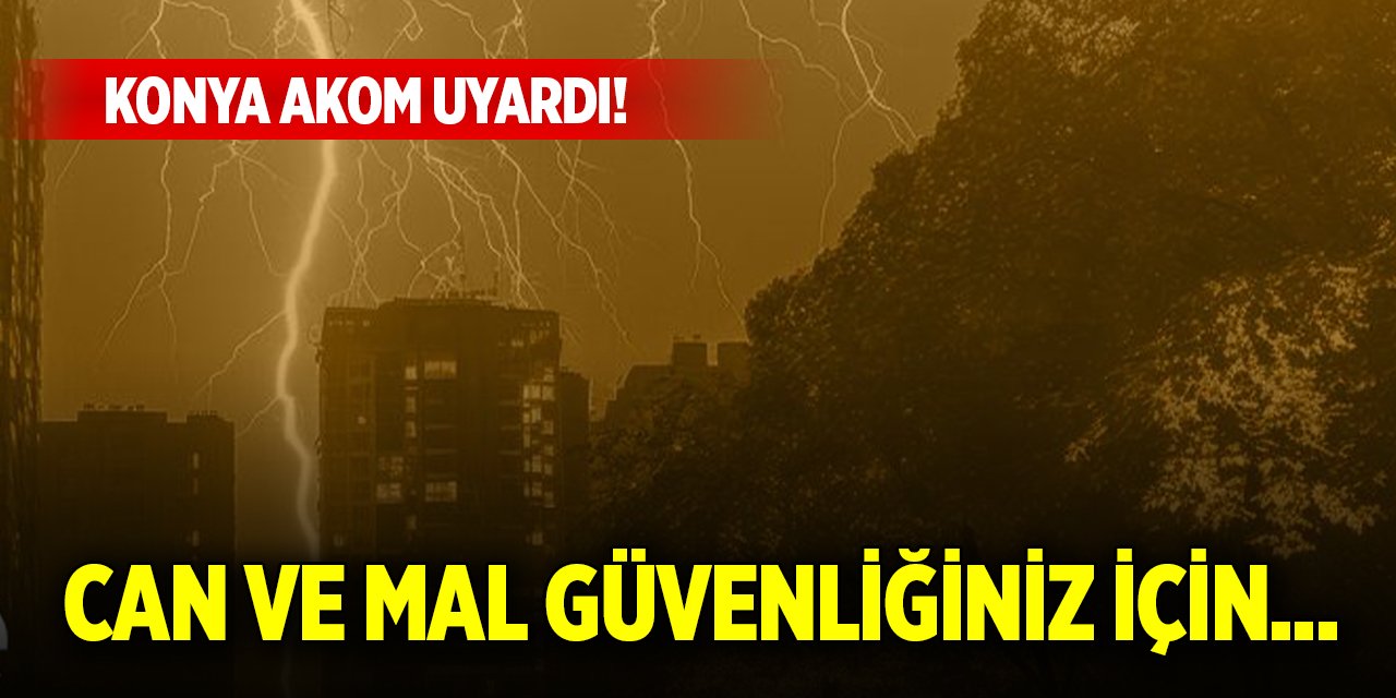 Konya AKOM uyardı! Can ve mal güvenliğiniz için...