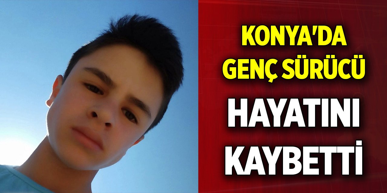 Konya'da genç sürücü hayatını kaybetti
