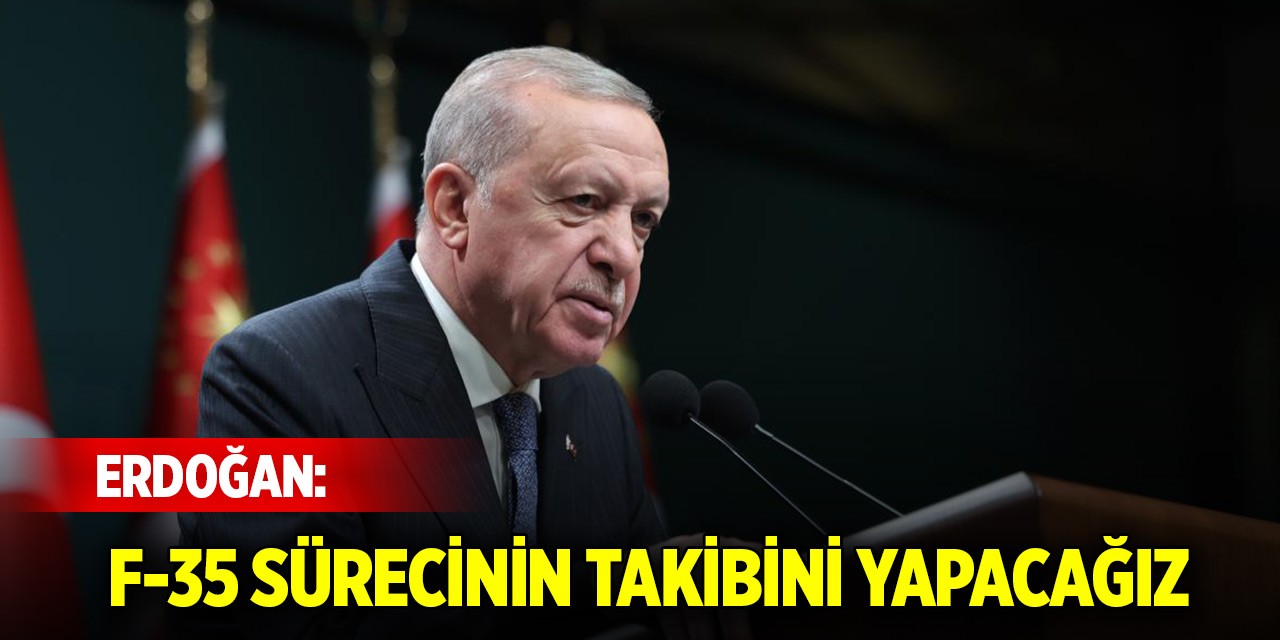 Cumhurbaşkanı Erdoğan: F-35 sürecinin takibini yapacağız