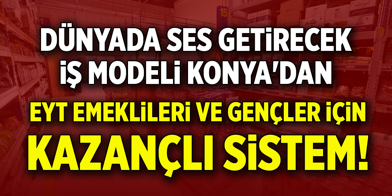 Dünyada ses getirecek iş modeli Konya'dan...EYT emeklileri ve gençler için kazançlı sistem!