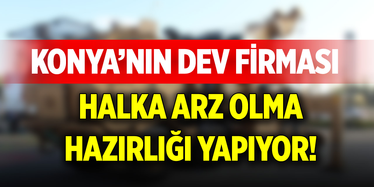 Konya’nın dev firması halka arz hazırlığı yapıyor!