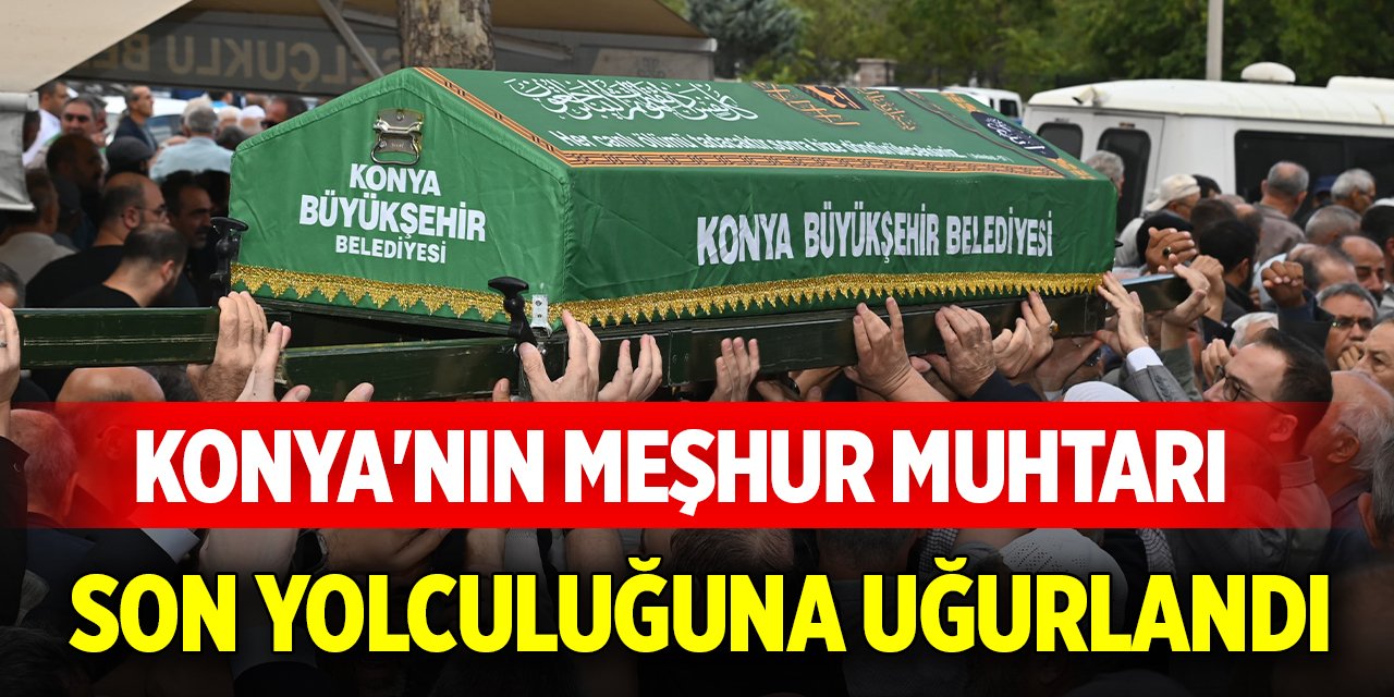 Konya'nın meşhur muhtarı son yolculuğuna uğurlandı