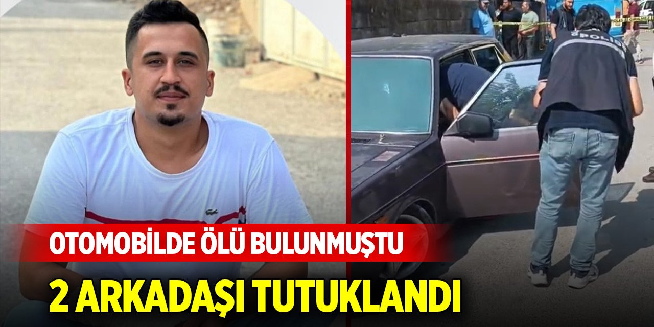 Otomobilde ölü bulunmuştu; 2 arkadaşı tutuklandı