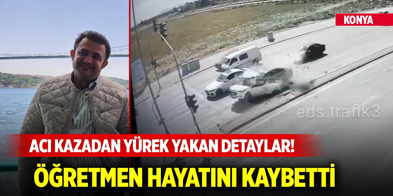 Konya'daki acı kazadan yürek yakan detaylar! Öğretmen hayatını kaybetti