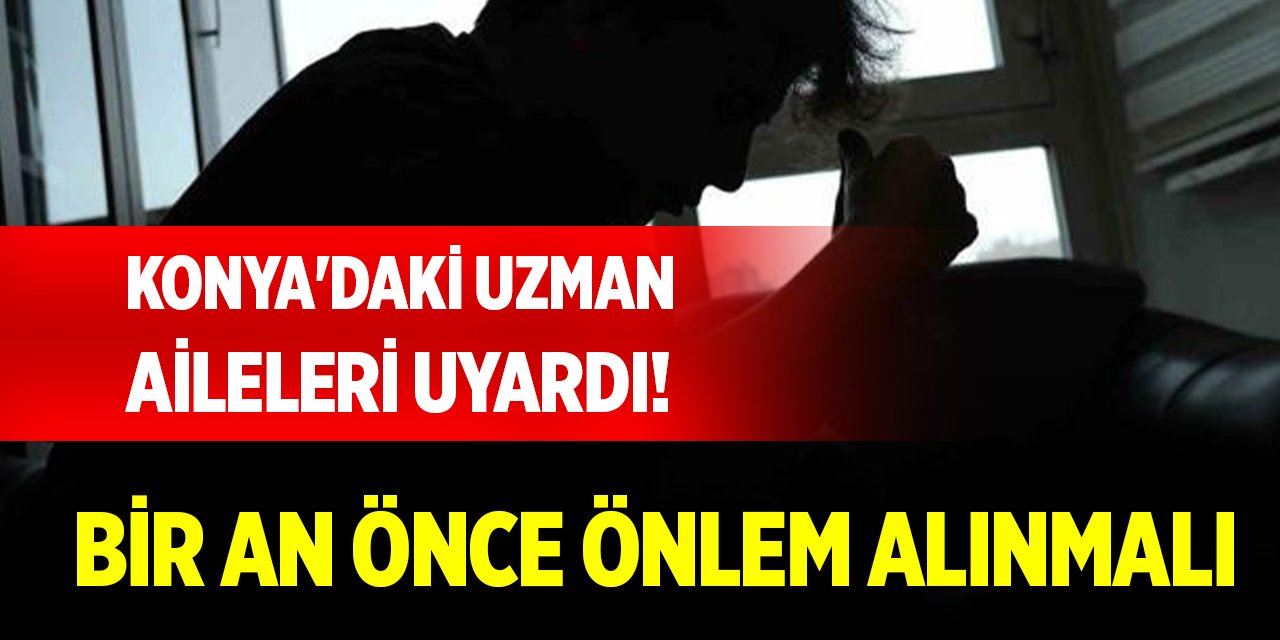 Konya'daki uzman aileleri uyardı! Bir an önce önlem alınmalı