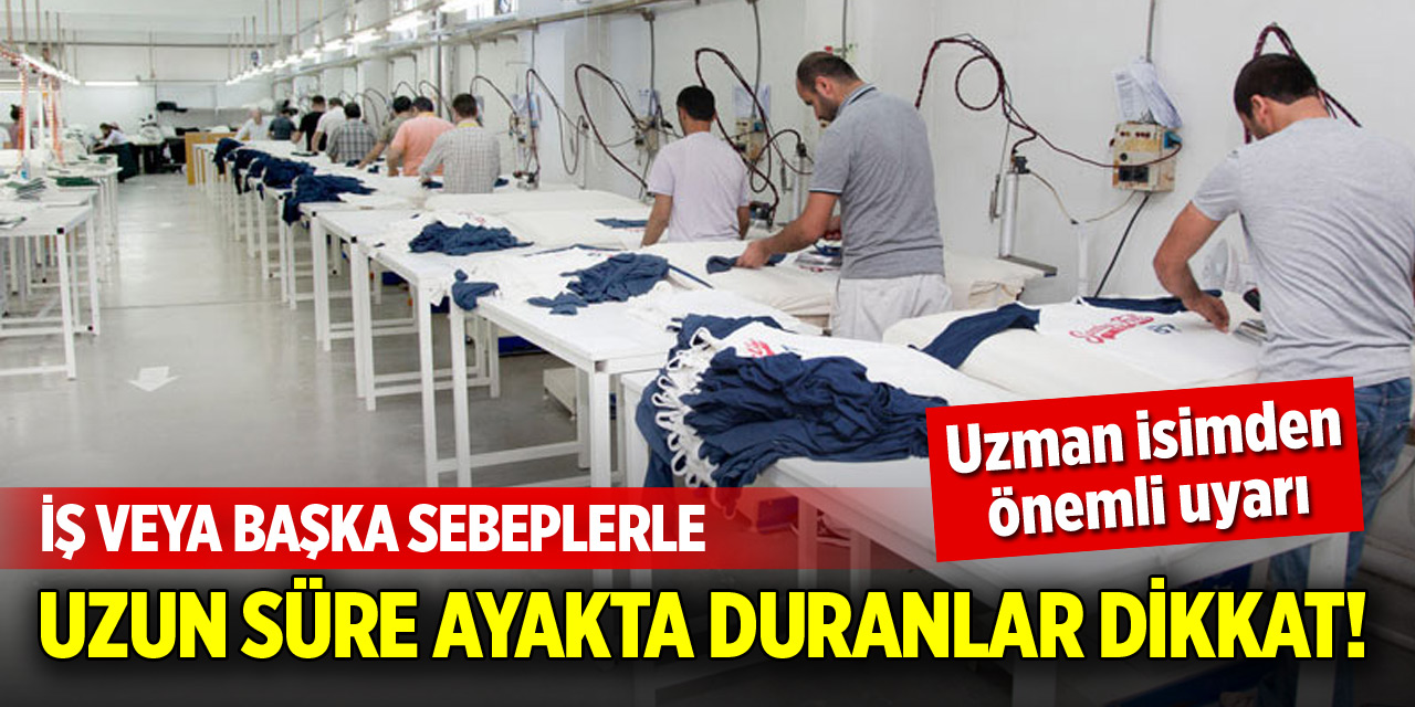 İş veya başka sebeplerle uzun süre ayakta duranlar dikkat!