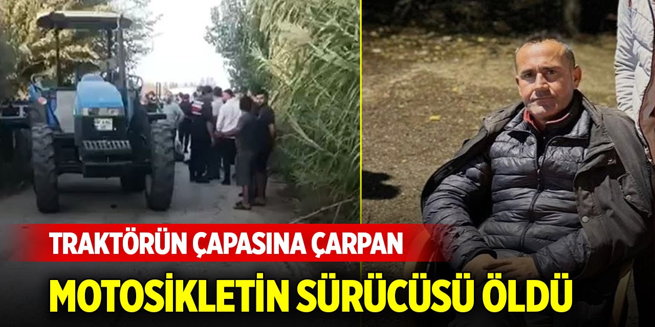 Traktörün çapasına çarpan motosikletin sürücüsü öldü