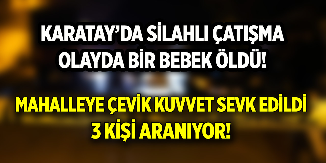 Karatay’da silahlı çatışma! 1 bebek öldü, çevik kuvvet sevk edildi