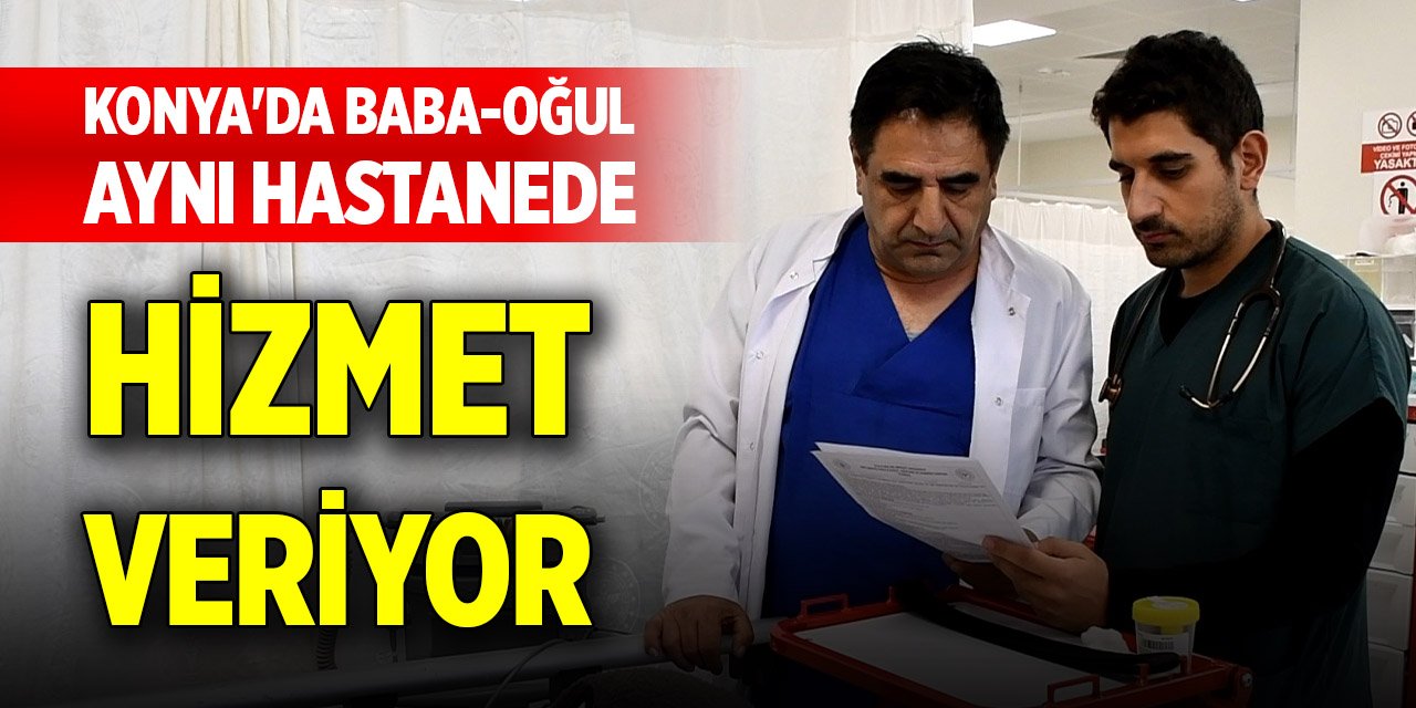 Konya'da baba-oğul aynı hastanede hizmet veriyor