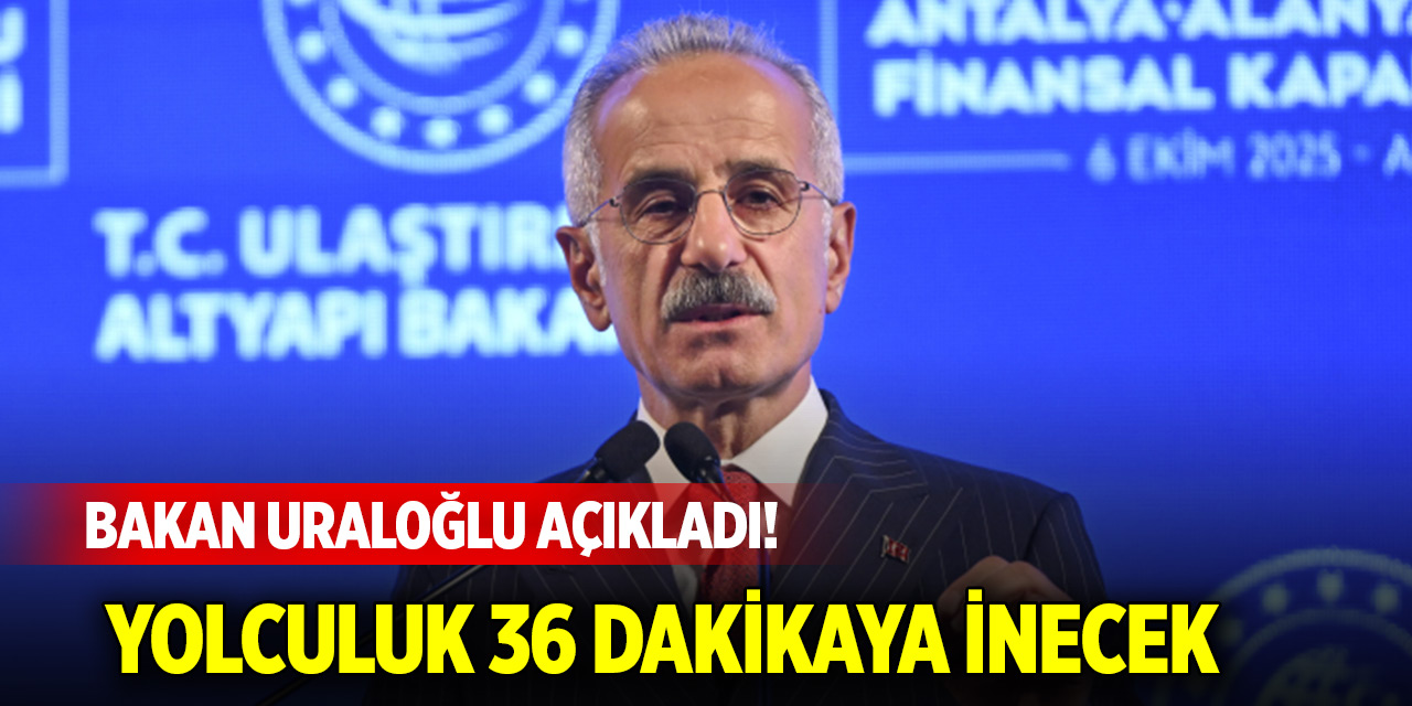 Bakan Uraloğlu açıkladı! Yolculuk 36 dakikaya inecek