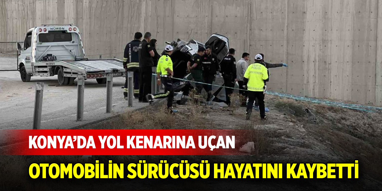 Konya’da yol kenarına uçan otomobilin sürücüsü hayatını kaybetti