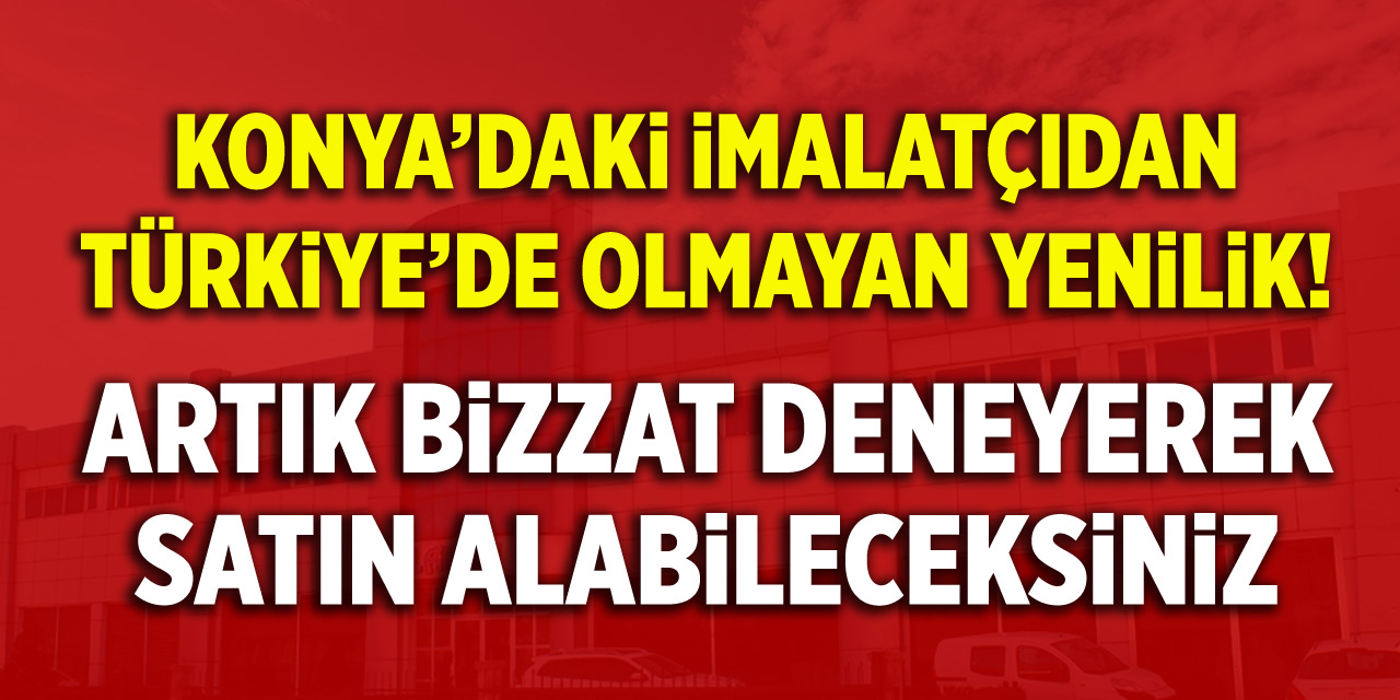 Konya’daki imalatçıdan Türkiye’de olmayan yenilik! Artık bizzat deneyerek satın alabileceksiniz